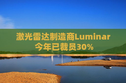 激光雷达制造商Luminar 今年已裁员30%