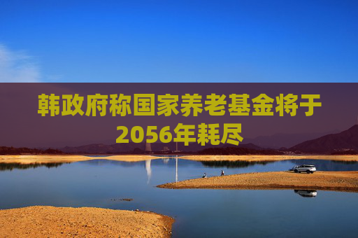 韩政府称国家养老基金将于2056年耗尽