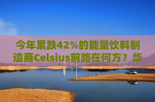 今年累跌42%的能量饮料制造商Celsius前路在何方？华尔街分析师意见不一