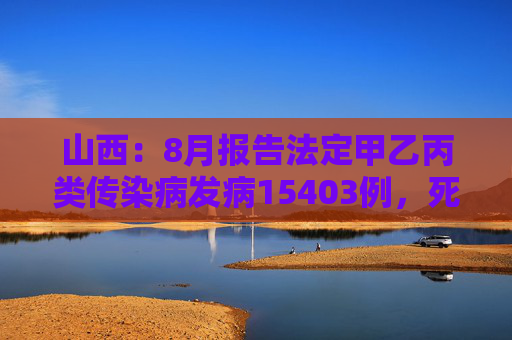 山西：8月报告法定甲乙丙类传染病发病15403例，死亡26例  第1张