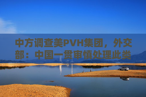 中方调查美PVH集团，外交部：中国一贯审慎处理此类问题  第1张