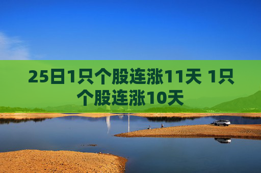 25日1只个股连涨11天 1只个股连涨10天