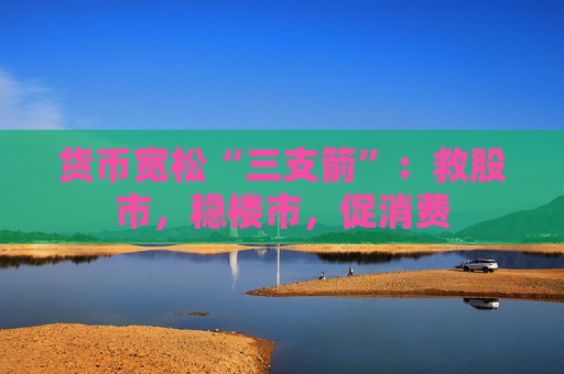 货币宽松“三支箭”：救股市，稳楼市，促消费  第1张