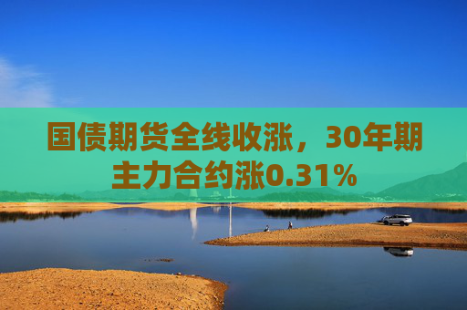 国债期货全线收涨，30年期主力合约涨0.31%  第1张