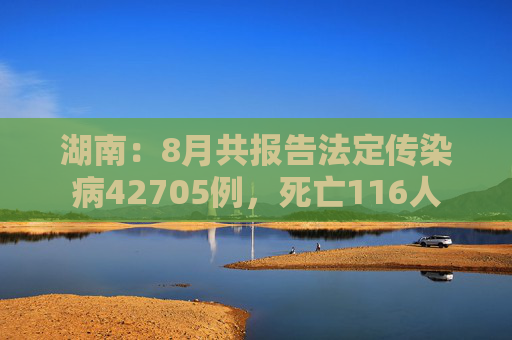 湖南：8月共报告法定传染病42705例，死亡116人  第1张