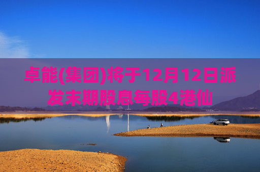 卓能(集团)将于12月12日派发末期股息每股4港仙