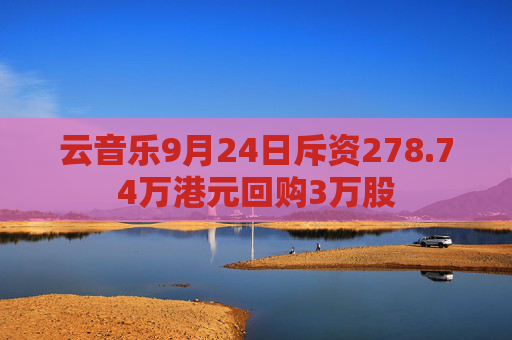 云音乐9月24日斥资278.74万港元回购3万股  第1张