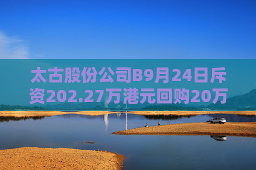 太古股份公司B9月24日斥资202.27万港元回购20万股  第1张