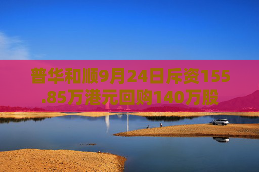 普华和顺9月24日斥资155.85万港元回购140万股