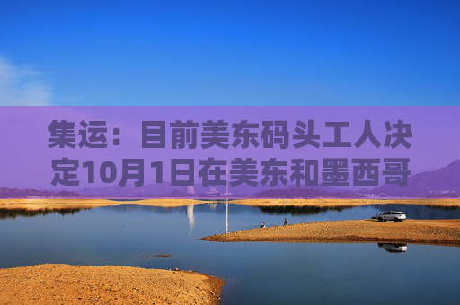 集运：目前美东码头工人决定10月1日在美东和墨西哥湾港口联合罢工，罢工持续时间无法预估  第1张