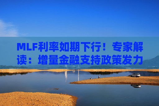 MLF利率如期下行！专家解读：增量金融支持政策发力显效  第1张