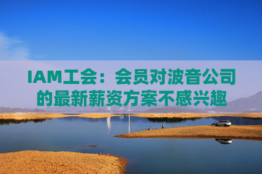 IAM工会：会员对波音公司的最新薪资方案不感兴趣  第1张