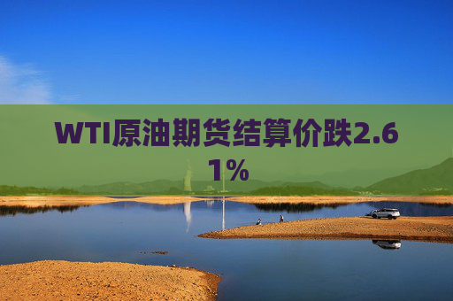 WTI原油期货结算价跌2.61%  第1张