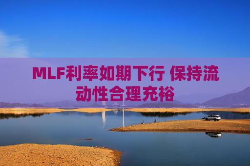 MLF利率如期下行 保持流动性合理充裕