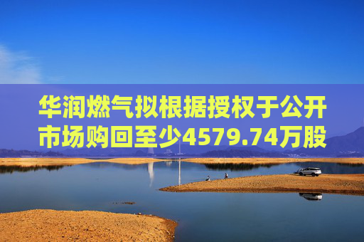 华润燃气拟根据授权于公开市场购回至少4579.74万股