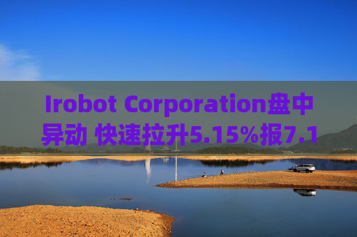 Irobot Corporation盘中异动 快速拉升5.15%报7.14美元