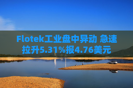 Flotek工业盘中异动 急速拉升5.31%报4.76美元