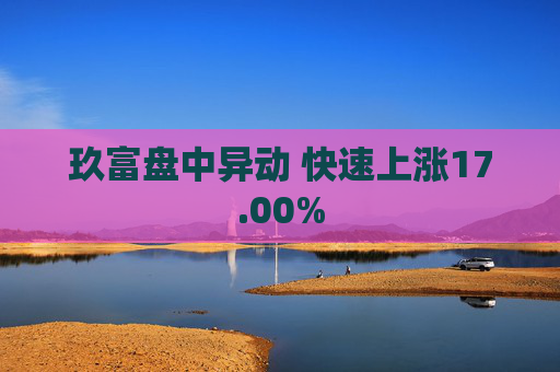 玖富盘中异动 快速上涨17.00%  第1张