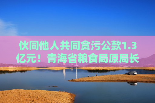 伙同他人共同贪污公款1.3亿元！青海省粮食局原局长顾艳华一审被判无期徒刑  第1张