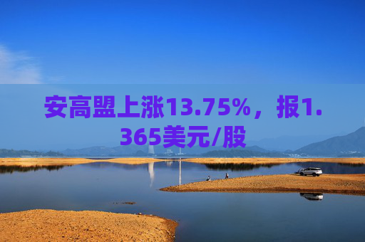 安高盟上涨13.75%，报1.365美元/股