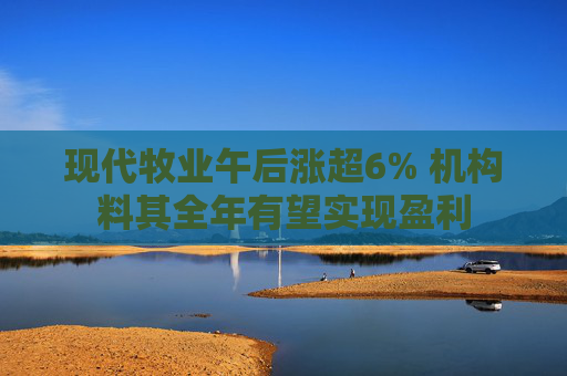 现代牧业午后涨超6% 机构料其全年有望实现盈利  第1张