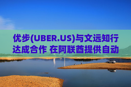 优步(UBER.US)与文远知行达成合作 在阿联酋提供自动驾驶出租车服务  第1张