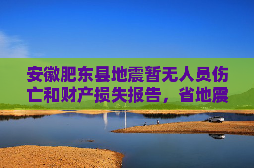 安徽肥东县地震暂无人员伤亡和财产损失报告，省地震局已派出现场工作队赶赴震中  第1张