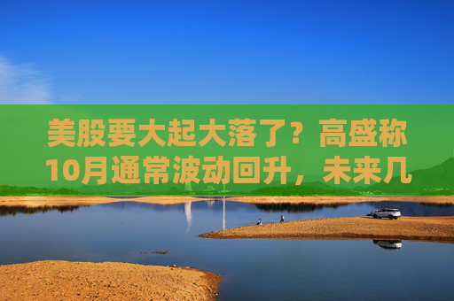 美股要大起大落了？高盛称10月通常波动回升，未来几周是关键  第1张