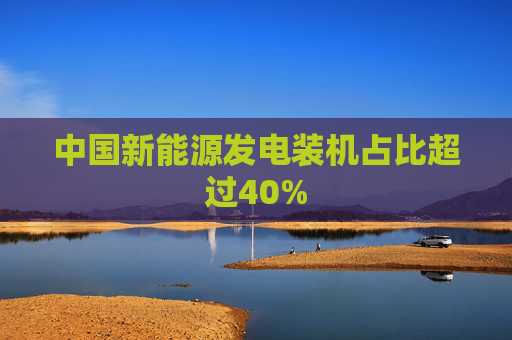 中国新能源发电装机占比超过40%