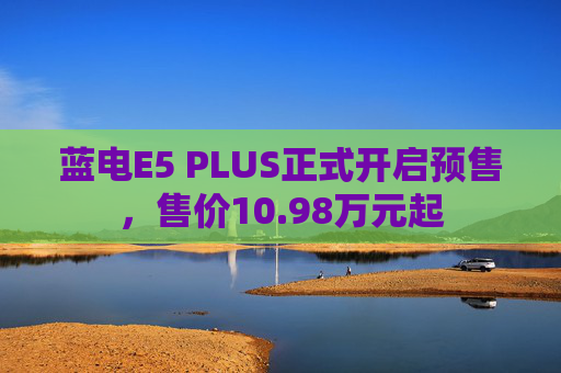 蓝电E5 PLUS正式开启预售，售价10.98万元起  第1张