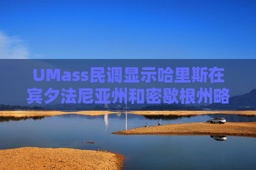 UMass民调显示哈里斯在宾夕法尼亚州和密歇根州略微领先特朗普