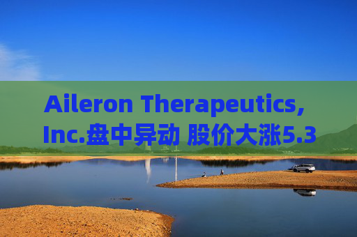 Aileron Therapeutics, Inc.盘中异动 股价大涨5.30%