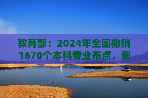 教育部：2024年全国撤销1670个本科专业布点，调整力度空前