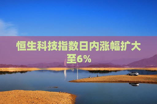 恒生科技指数日内涨幅扩大至6%  第1张