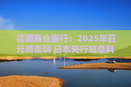 德国商业银行：2025年日元将走弱 日本央行加息料在今年结束  第1张