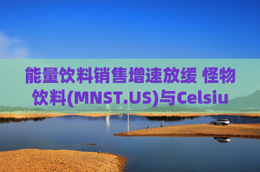 能量饮料销售增速放缓 怪物饮料(MNST.US)与Celsius(MNST.US)股价承压