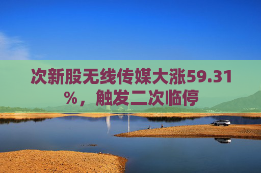 次新股无线传媒大涨59.31%，触发二次临停  第1张