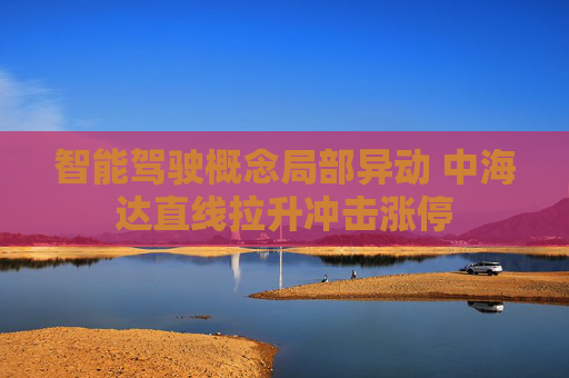 智能驾驶概念局部异动 中海达直线拉升冲击涨停  第1张