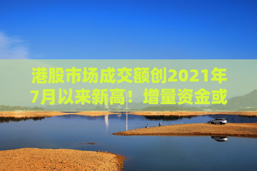 港股市场成交额创2021年7月以来新高！增量资金或在切入恒生科技等成长股  第1张