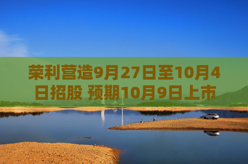 荣利营造9月27日至10月4日招股 预期10月9日上市  第1张