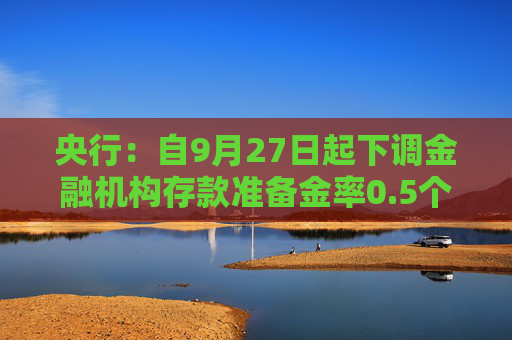 央行：自9月27日起下调金融机构存款准备金率0.5个百分点  第1张