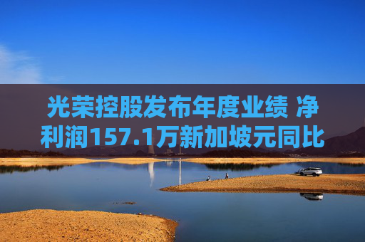 光荣控股发布年度业绩 净利润157.1万新加坡元同比下降32.4%  第1张