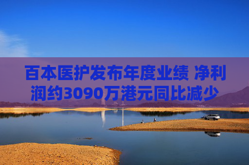 百本医护发布年度业绩 净利润约3090万港元同比减少34.1%