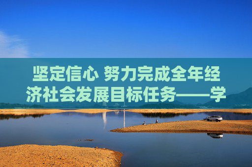 坚定信心 努力完成全年经济社会发展目标任务——学习贯彻中央政治局会议精神扎实做好下一步经济工作