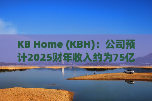 KB Home (KBH)：公司预计2025财年收入约为75亿美元  第1张