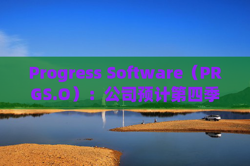 Progress Software（PRGS.O）：公司预计第四季度收入在2.07亿至2.17亿美元之间，每股收益在1至1.25