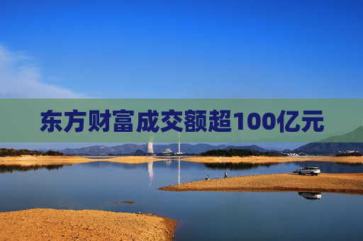 东方财富成交额超100亿元  第1张