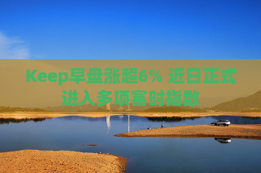 Keep早盘涨超6% 近日正式进入多项富时指数  第1张