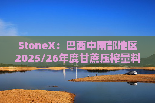 StoneX：巴西中南部地区2025/26年度甘蔗压榨量料降3.2%  第1张