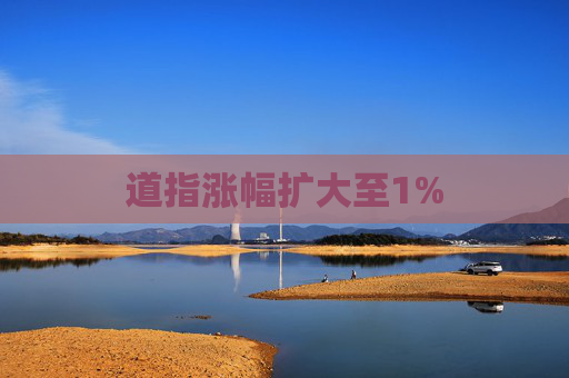 道指涨幅扩大至1%  第1张